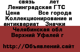 1.1) связь : 100 лет Ленинградская ГТС › Цена ­ 190 - Все города Коллекционирование и антиквариат » Значки   . Челябинская обл.,Верхний Уфалей г.